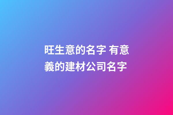 旺生意的名字 有意義的建材公司名字-第1張-公司起名-玄機派